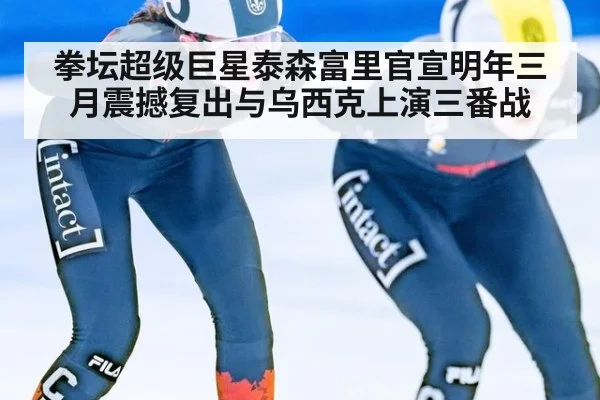 拳坛超级巨星泰森富里官宣明年三月震撼复出与乌西克上演三番战